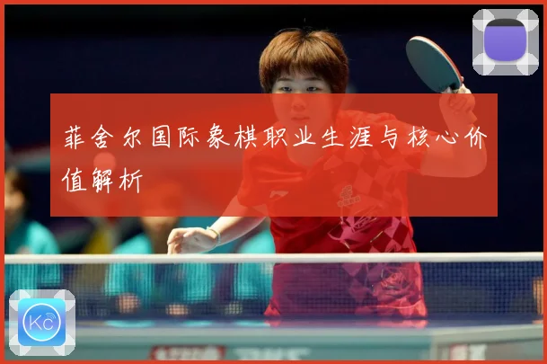 菲舍尔国际象棋职业生涯与核心价值解析