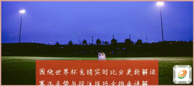 围绕世界杯竞猜实时比分更新解读赛况走势与投注技巧全指南详解