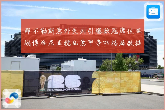 那不勒斯意外失利引爆欧冠席位混战博洛尼亚搅乱意甲争四格局数据研判