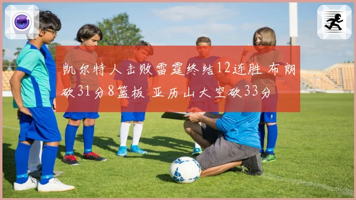 凯尔特人击败雷霆终结12连胜 布朗砍31分8篮板 亚历山大空砍33分