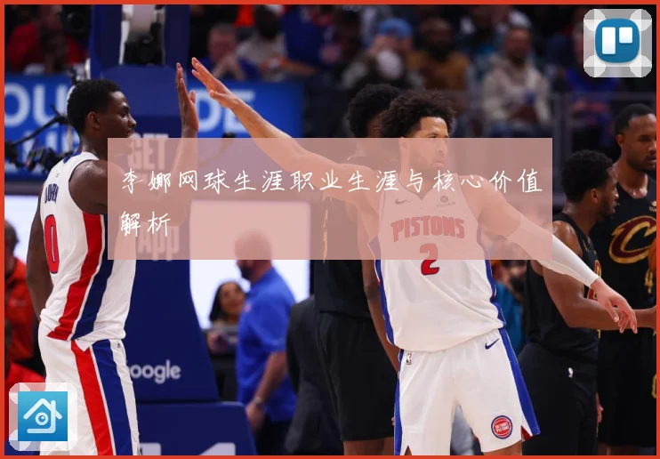 李娜网球生涯职业生涯与核心价值解析
