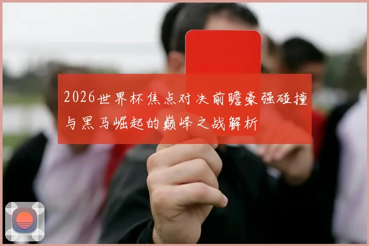 2026世界杯焦点对决前瞻豪强碰撞与黑马崛起的巅峰之战解析