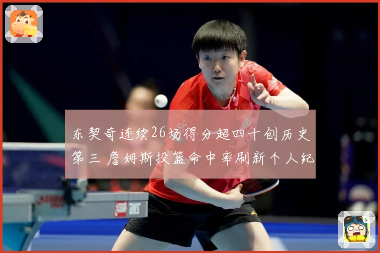 东契奇连续26场得分超四十创历史第三 詹姆斯投篮命中率刷新个人纪录