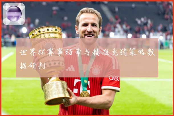 世界杯赛事赔率与精准竞猜策略数据研判