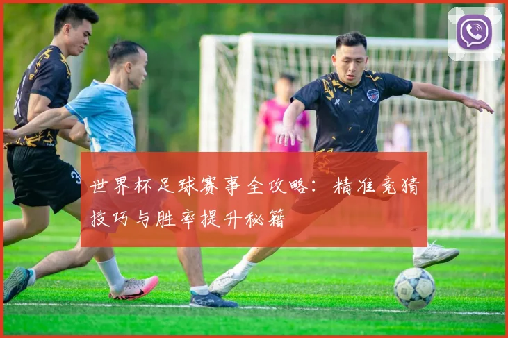 世界杯足球赛事全攻略：精准竞猜技巧与胜率提升秘籍
