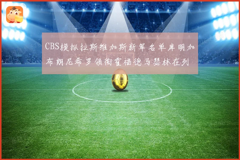CBS模拟拉斯维加斯新军名单库明加布朗尼希罗领衔霍福德马瑟林在列