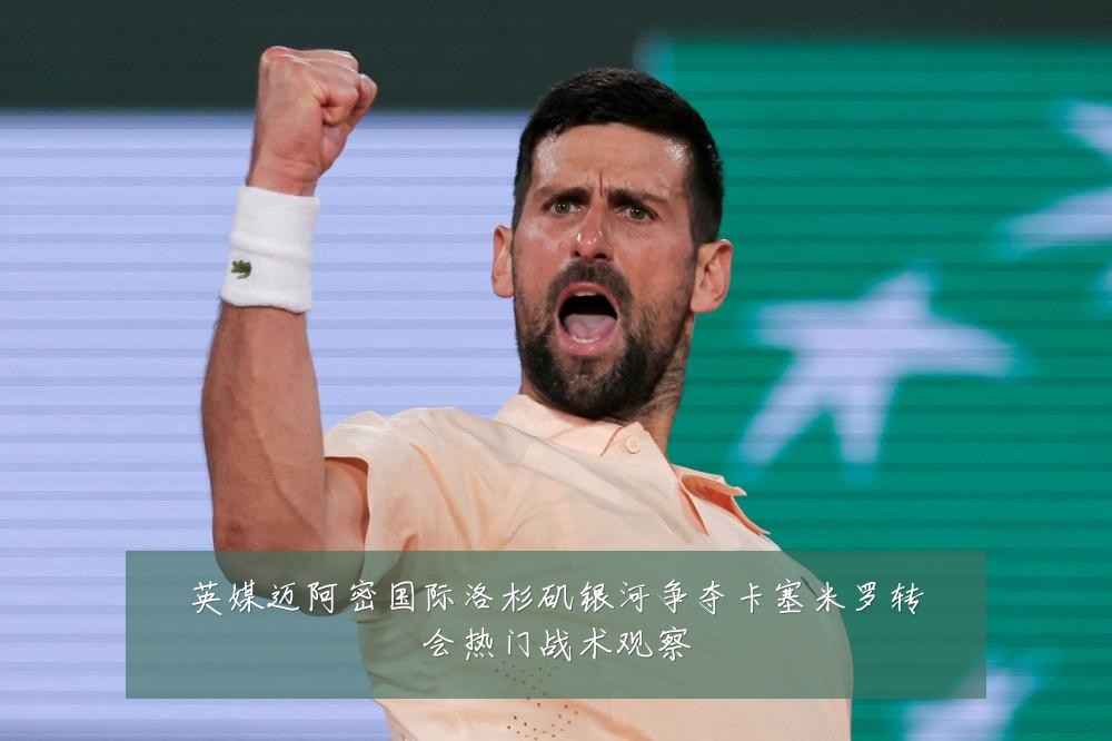 英媒迈阿密国际洛杉矶银河争夺卡塞米罗转会热门战术观察