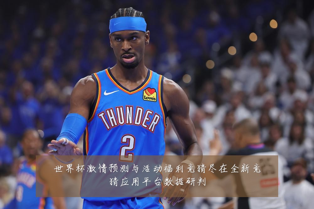 世界杯激情预测与活动福利竞猜尽在全新竞猜应用平台数据研判