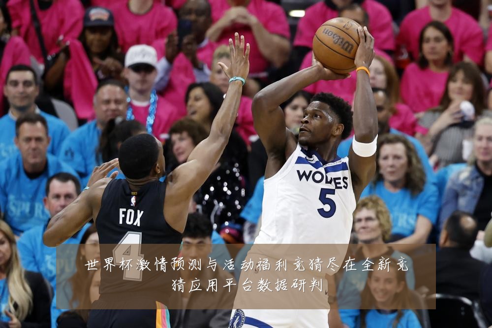 世界杯激情预测与活动福利竞猜尽在全新竞猜应用平台数据研判